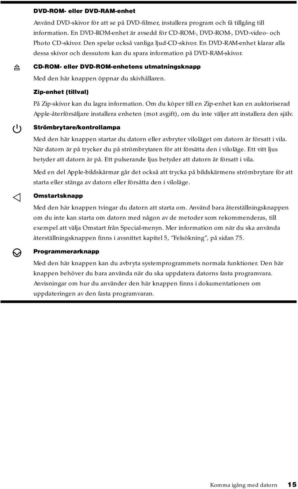 En DVD-RAM-enhet klarar alla dessa skivor och dessutom kan du spara information på DVD-RAM-skivor. CD-ROM- eller DVD-ROM-enhetens utmatningsknapp Med den här knappen öppnar du skivhållaren.