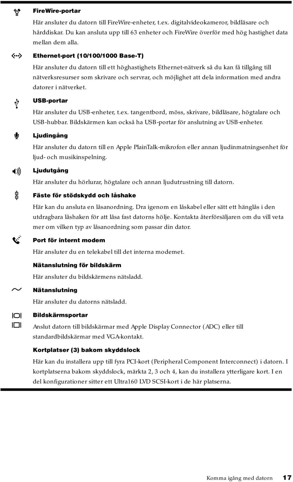 Ethernet-port (10/100/1000 Base-T) Här ansluter du datorn till ett höghastighets Ethernet-nätverk så du kan få tillgång till nätverksresurser som skrivare och servrar, och möjlighet att dela