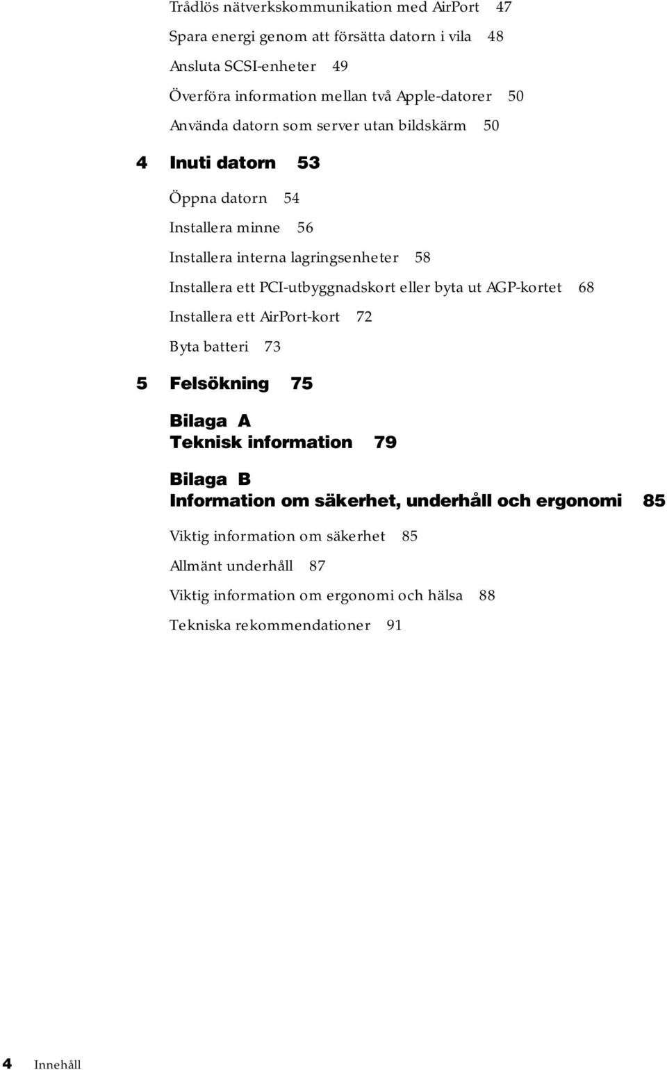 PCI-utbyggnadskort eller byta ut AGP-kortet 68 Installera ett AirPort-kort 72 Byta batteri 73 5 Felsökning 75 Bilaga A Teknisk information 79 Bilaga B Information