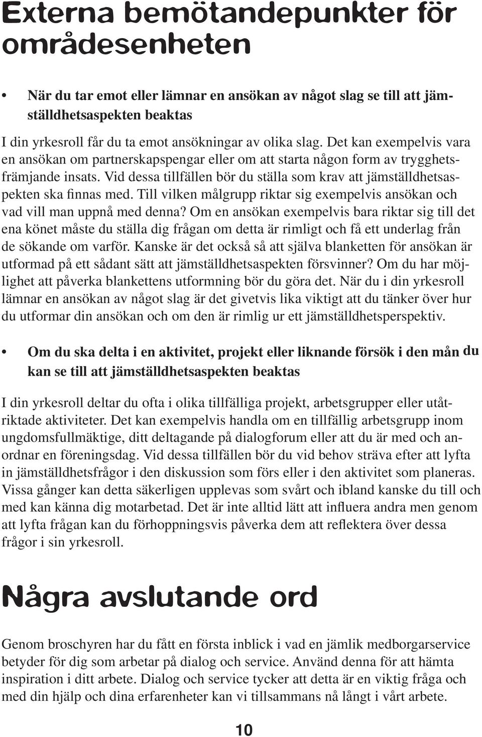 Vid dessa tillfällen bör du ställa som krav att jämställdhetsaspekten ska finnas med. Till vilken målgrupp riktar sig exempelvis ansökan och vad vill man uppnå med denna?