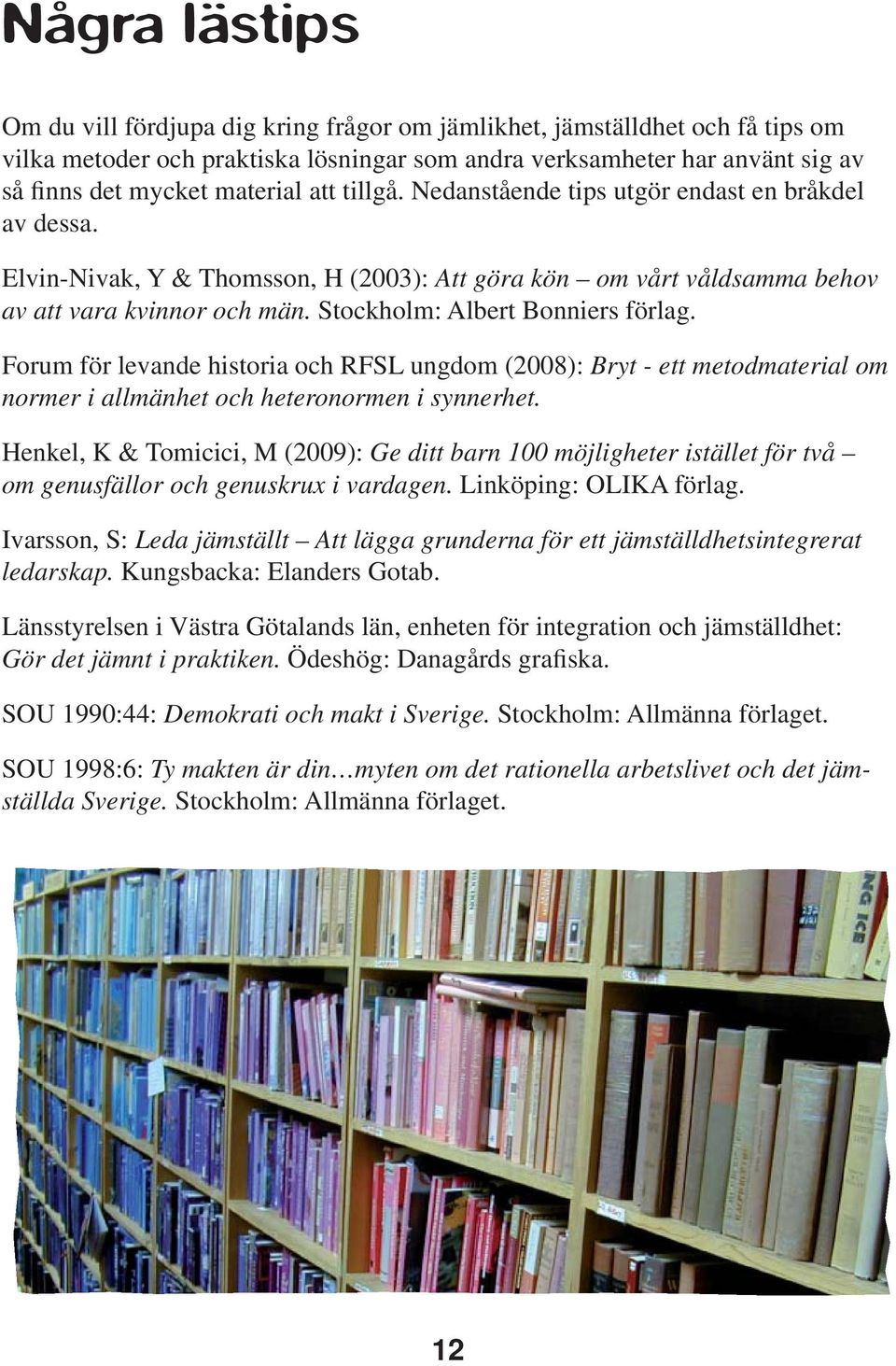 Stockholm: Albert Bonniers förlag. Forum för levande historia och RFSL ungdom (2008): Bryt - ett metodmaterial om normer i allmänhet och heteronormen i synnerhet.