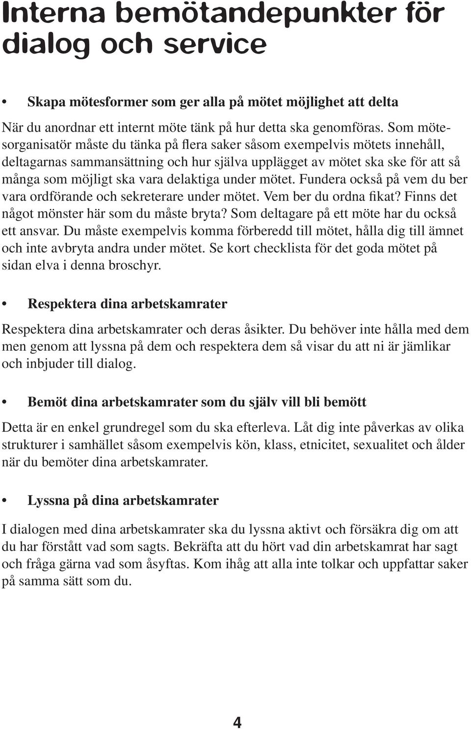 delaktiga under mötet. Fundera också på vem du ber vara ordförande och sekreterare under mötet. Vem ber du ordna fikat? Finns det något mönster här som du måste bryta?