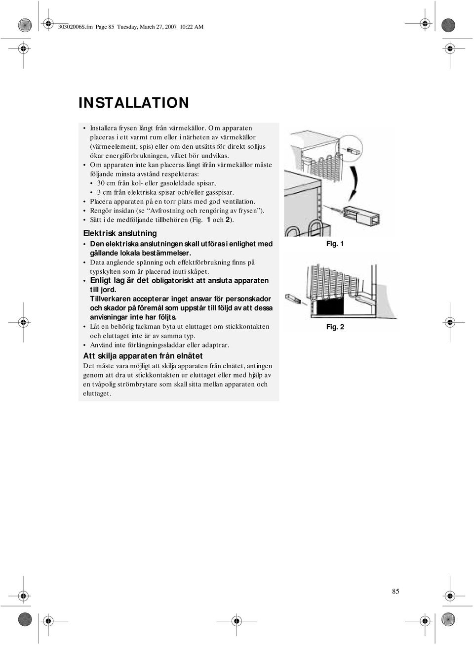 Om apparaten inte kan placeras långt ifrån värmekällor måste följande minsta avstånd respekteras: 30 cm från kol- eller gasoleldade spisar, 3 cm från elektriska spisar och/eller gasspisar.