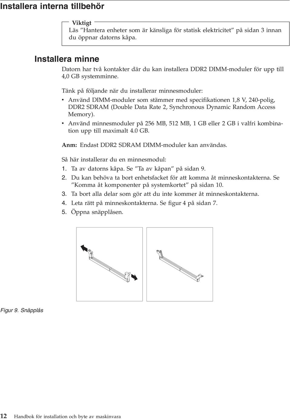 Tänk på följande när du installerar minnesmoduler: v Använd DIMM-moduler som stämmer med specifikationen 1,8 V, 240-polig, DDR2 SDRAM (Double Data Rate 2, Synchronous Dynamic Random Access Memory).