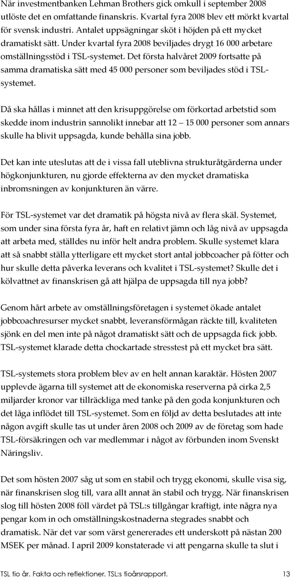 Det första halvåret 2009 fortsatte på samma dramatiska sätt med 45 000 personer som beviljades stöd i TSLsystemet.