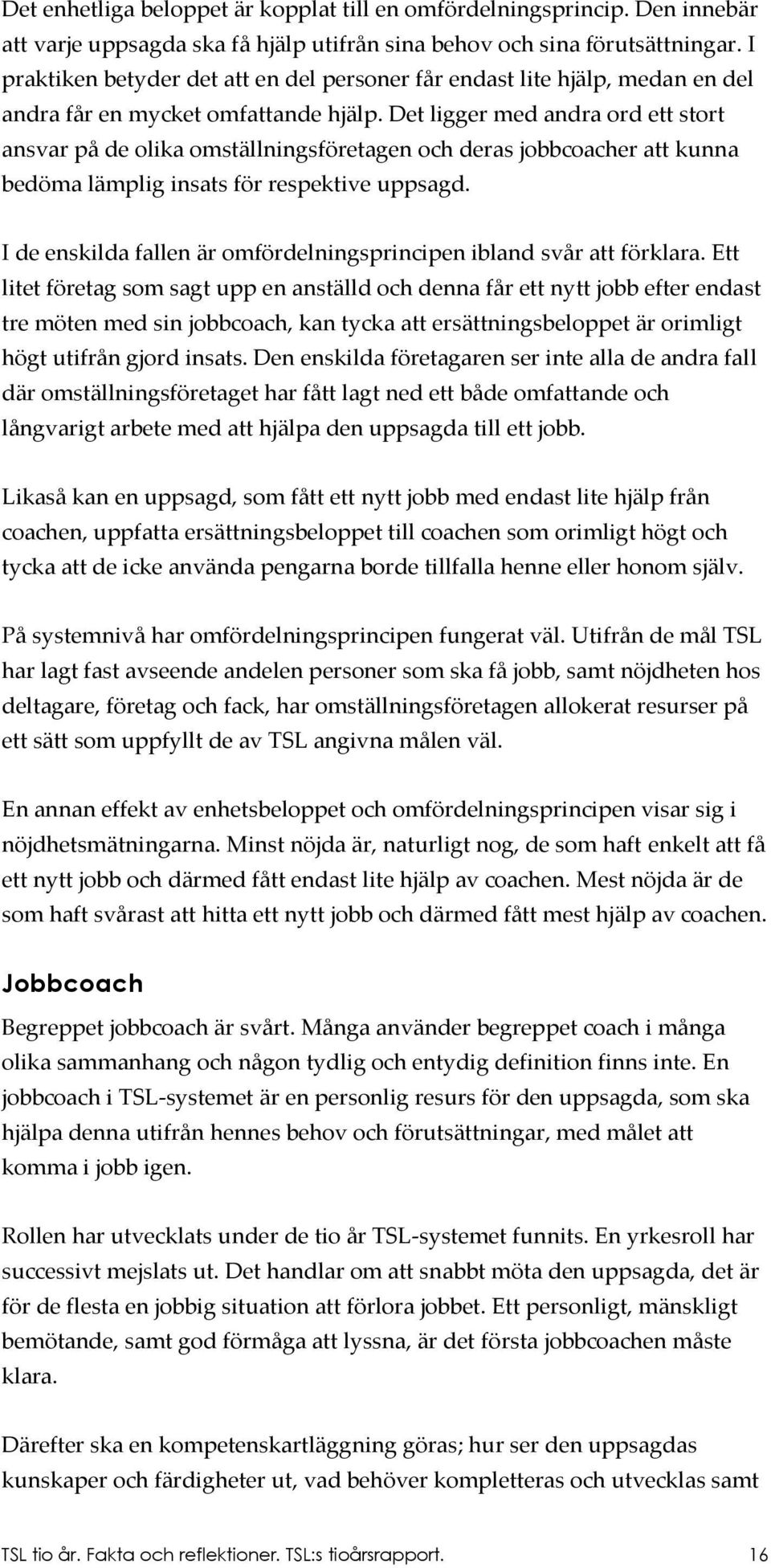 Det ligger med andra ord ett stort ansvar på de olika omställningsföretagen och deras jobbcoacher att kunna bedöma lämplig insats för respektive uppsagd.