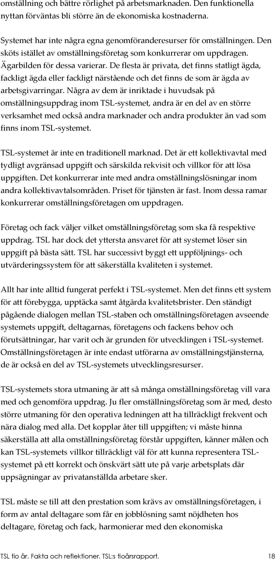 De flesta är privata, det finns statligt ägda, fackligt ägda eller fackligt närstående och det finns de som är ägda av arbetsgivarringar.