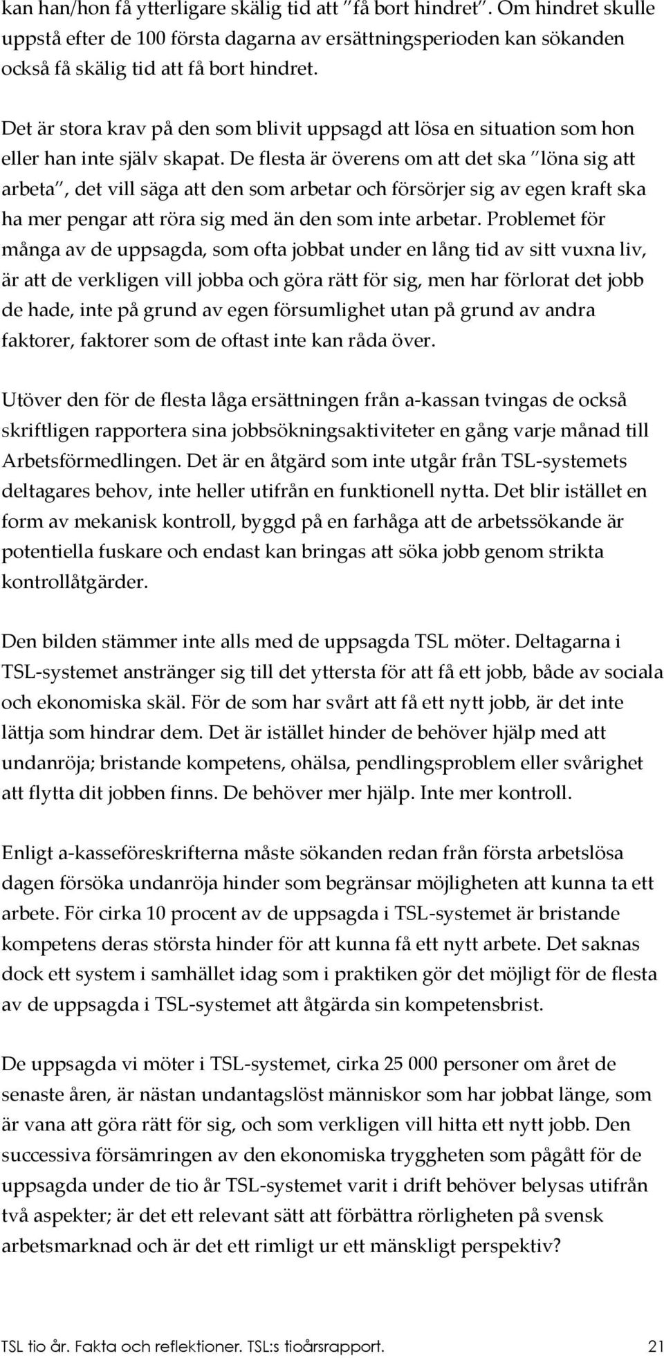 De flesta är överens om att det ska löna sig att arbeta, det vill säga att den som arbetar och försörjer sig av egen kraft ska ha mer pengar att röra sig med än den som inte arbetar.