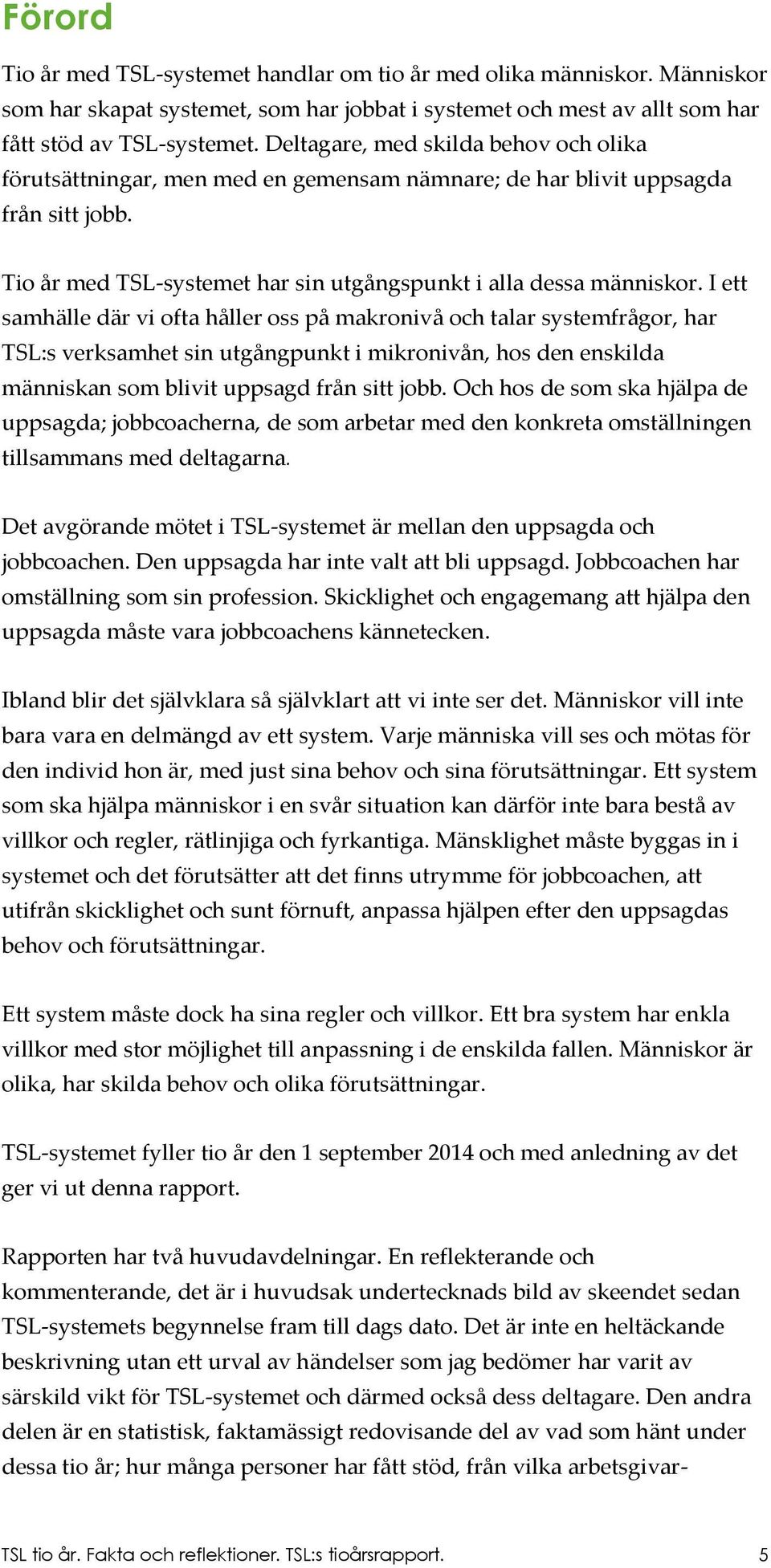 I ett samhälle där vi ofta håller oss på makronivå och talar systemfrågor, har TSL:s verksamhet sin utgångpunkt i mikronivån, hos den enskilda människan som blivit uppsagd från sitt jobb.