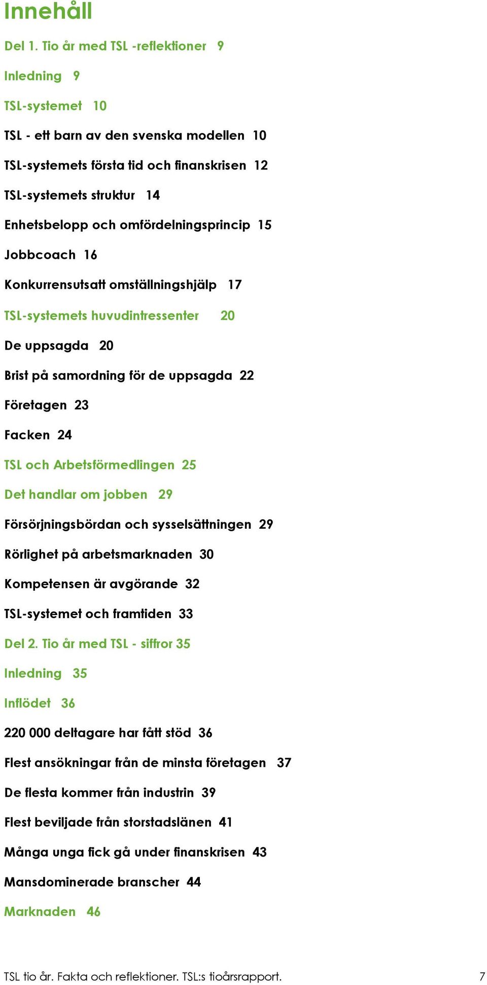 omfördelningsprincip 15 Jobbcoach 16 Konkurrensutsatt omställningshjälp 17 TSL-systemets huvudintressenter 20 De uppsagda 20 Brist på samordning för de uppsagda 22 Företagen 23 Facken 24 TSL och