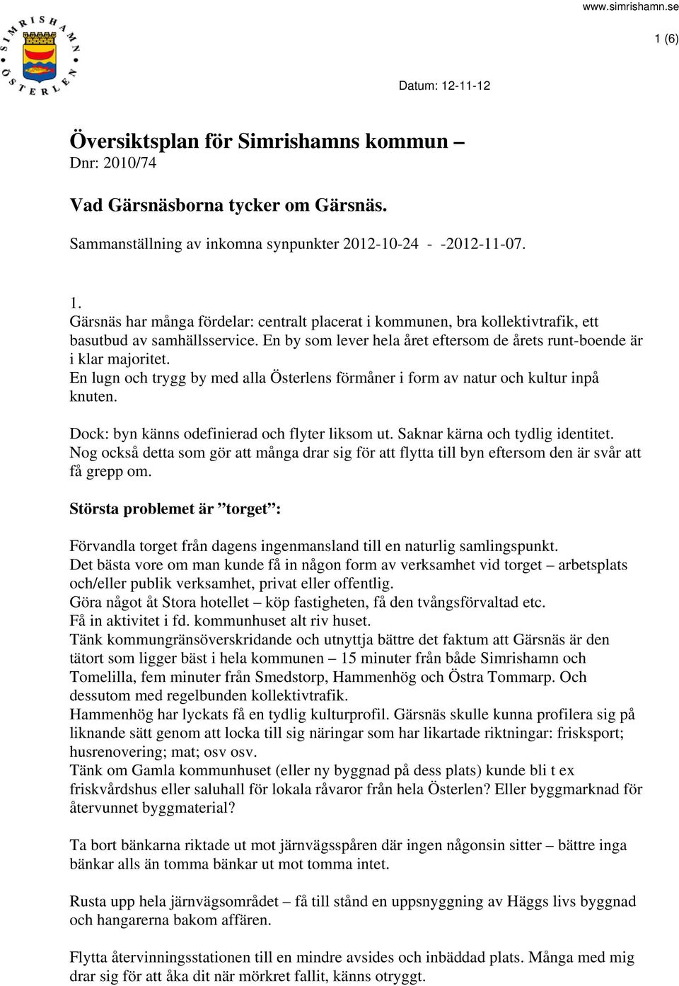 Dock: byn känns odefinierad och flyter liksom ut. Saknar kärna och tydlig identitet. Nog också detta som gör att många drar sig för att flytta till byn eftersom den är svår att få grepp om.