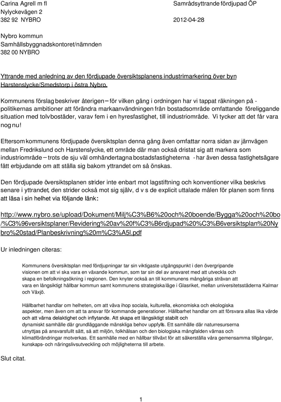 Kommunens förslag beskriver återigen för vilken gång i ordningen har vi tappat räkningen på - politikernas ambitioner att förändra markaanvändningen från bostadsområde omfattande föreliggande