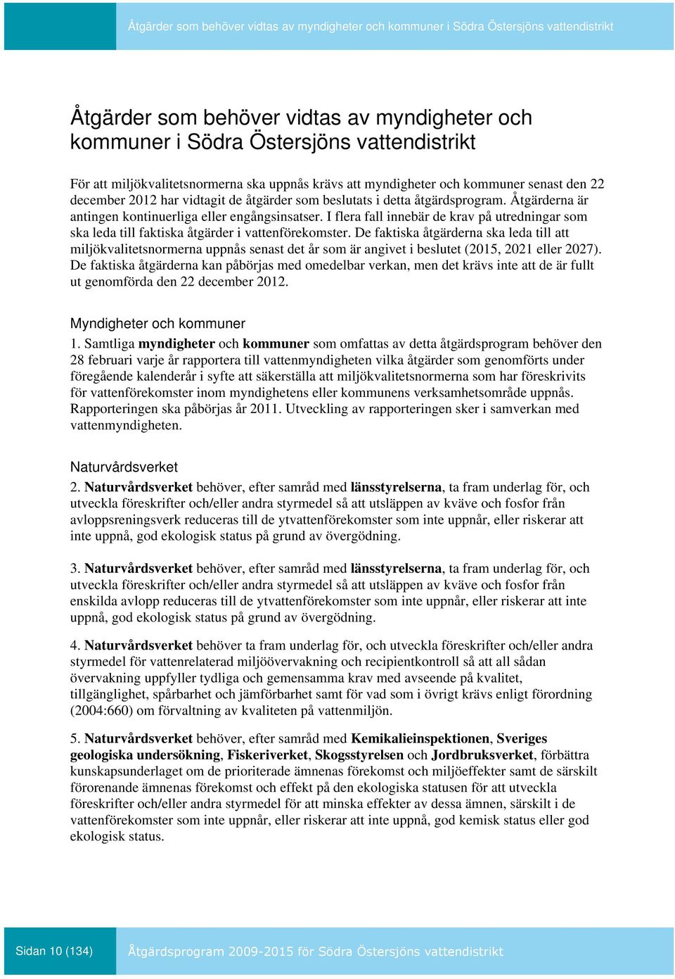 Åtgärderna är antingen kontinuerliga eller engångsinsatser. I flera fall innebär de krav på utredningar som ska leda till faktiska åtgärder i vattenförekomster.