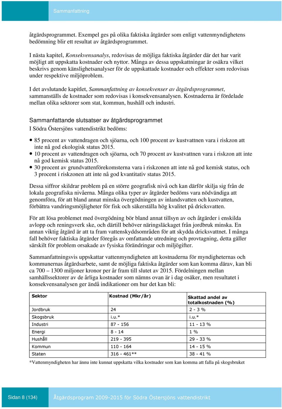 Många av dessa uppskattningar är osäkra vilket beskrivs genom känslighetsanalyser för de uppskattade kostnader och effekter som redovisas under respektive miljöproblem.