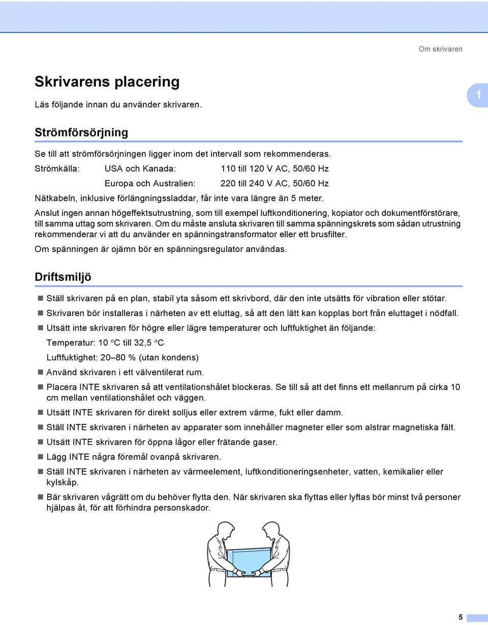 Anslut ingen annan högeffektsutrustning, som till exempel luftkonditionering, kopiator och dokumentförstörare, till samma uttag som skrivaren.