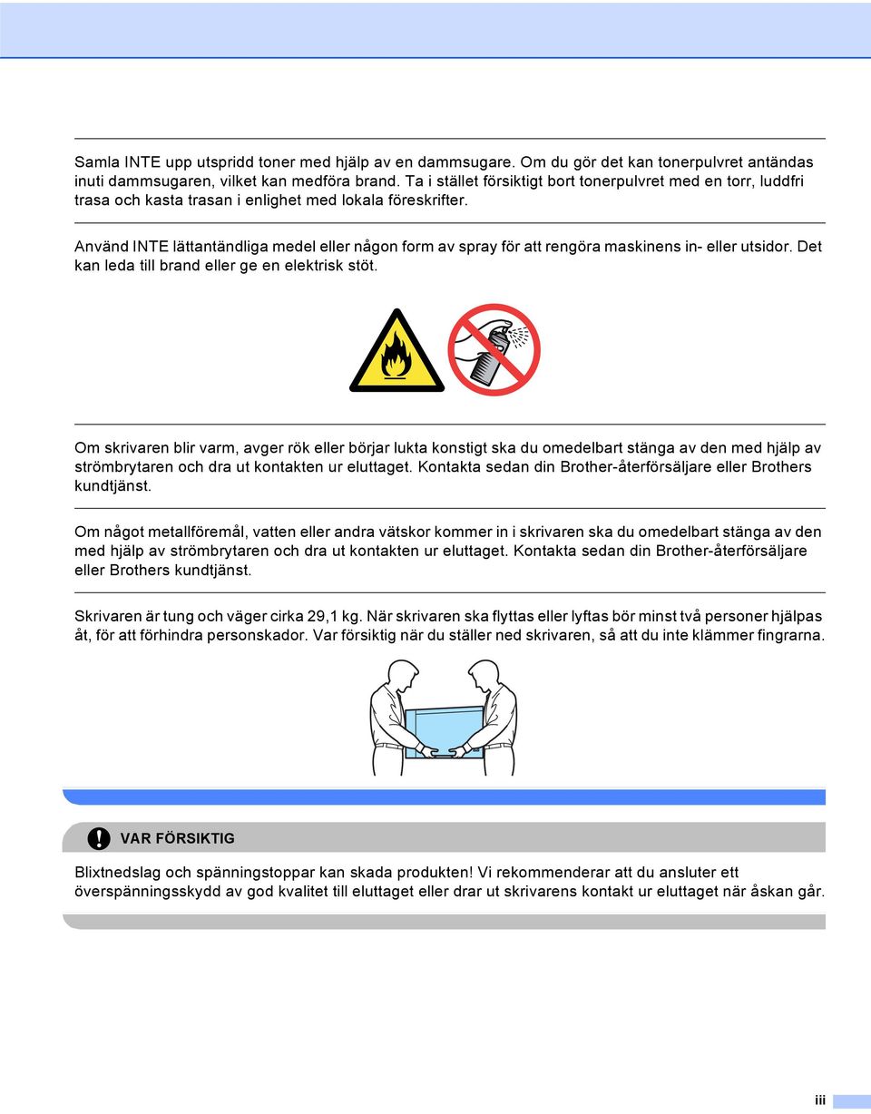 Använd INTE lättantändliga medel eller någon form av spray för att rengöra maskinens in- eller utsidor. Det kan leda till brand eller ge en elektrisk stöt.