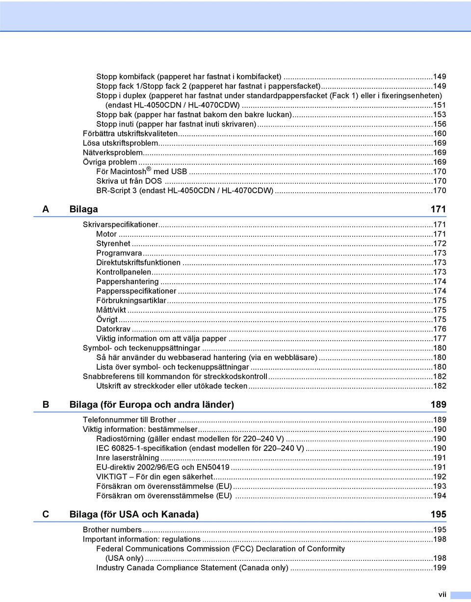 ..53 Stopp inuti (papper har fastnat inuti skrivaren)...56 Förbättra utskriftskvaliteten...60 Lösa utskriftsproblem...69 Nätverksproblem...69 Övriga problem...69 För Macintosh med USB.