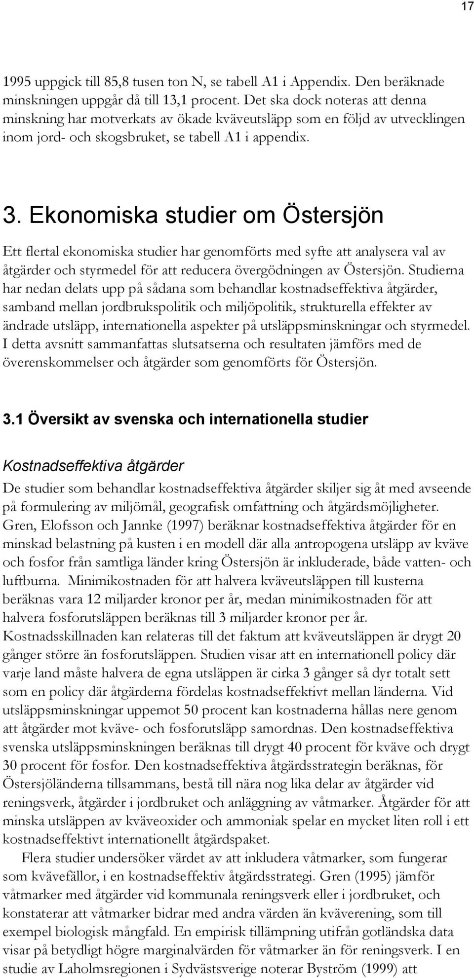 Ekonomiska studier om Östersjön Ett flertal ekonomiska studier har genomförts med syfte att analysera val av åtgärder och styrmedel för att reducera övergödningen av Östersjön.