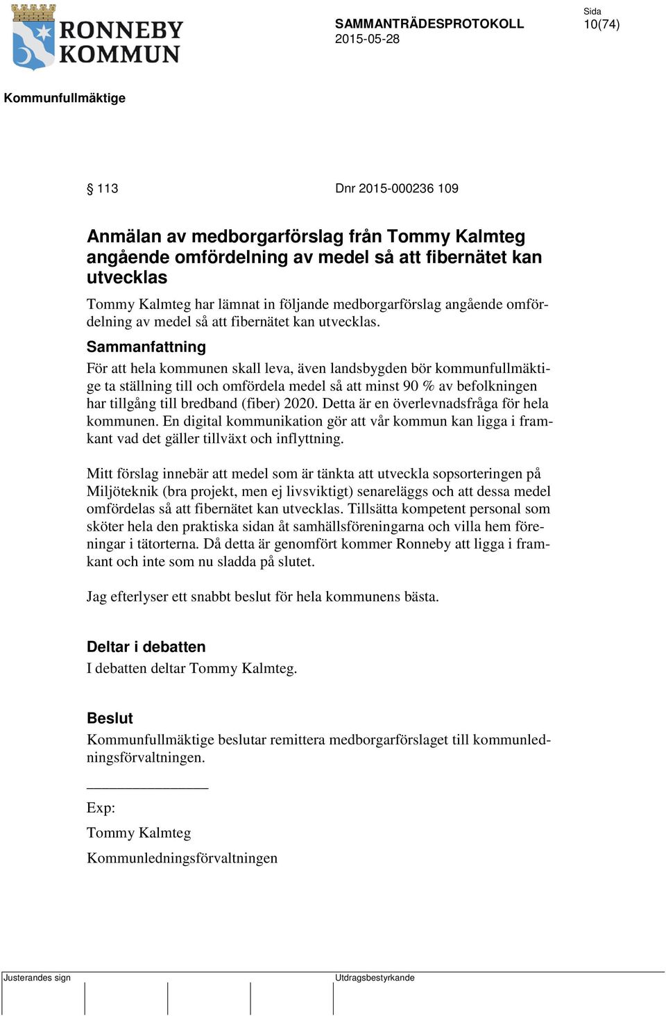 Sammanfattning För att hela kommunen skall leva, även landsbygden bör kommunfullmäktige ta ställning till och omfördela medel så att minst 90 % av befolkningen har tillgång till bredband (fiber) 2020.