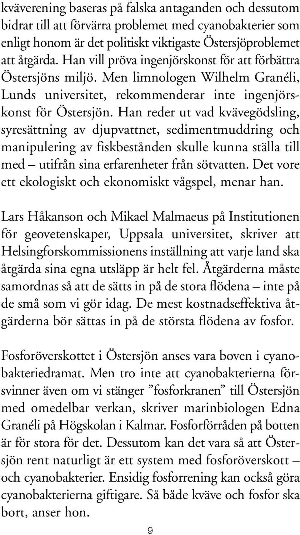 Han reder ut vad kvävegödsling, syresättning av djupvattnet, sedimentmuddring och manipulering av fiskbestånden skulle kunna ställa till med utifrån sina erfarenheter från sötvatten.