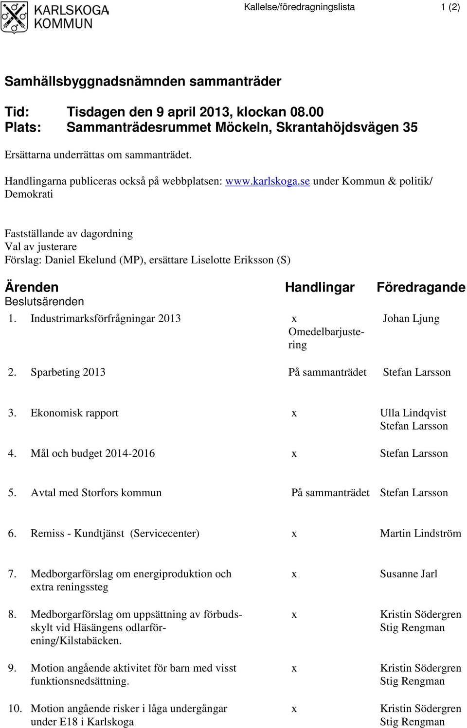 se under Kommun & politik/ Demokrati Fastställande av dagordning Val av justerare Förslag: Daniel Ekelund (MP), ersättare Liselotte Eriksson (S) Ärenden Handlingar Föredragande Beslutsärenden 1.