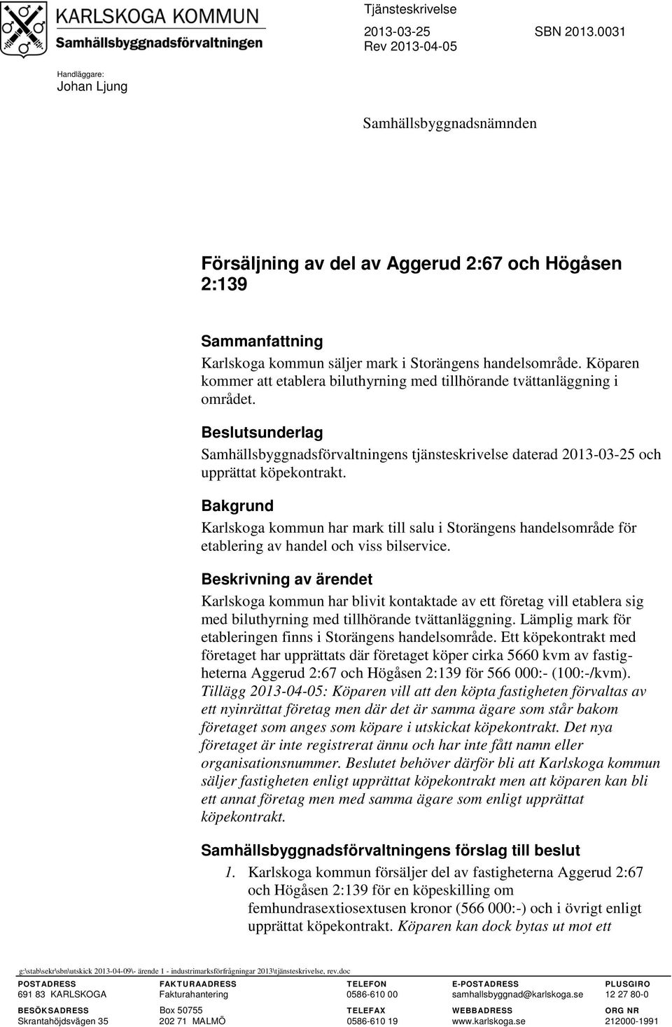 Köparen kommer att etablera biluthyrning med tillhörande tvättanläggning i området. Beslutsunderlag Samhällsbyggnadsförvaltningens tjänsteskrivelse daterad 2013-03-25 och upprättat köpekontrakt.