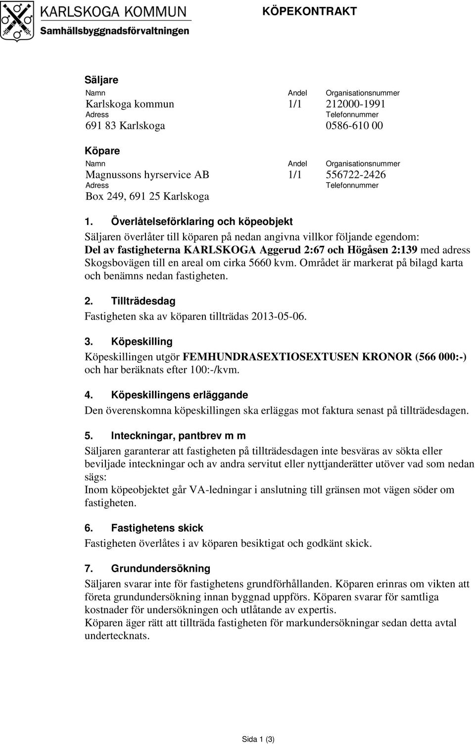 Överlåtelseförklaring och köpeobjekt Säljaren överlåter till köparen på nedan angivna villkor följande egendom: Del av fastigheterna KARLSKOGA Aggerud 2:67 och Högåsen 2:139 med adress Skogsbovägen