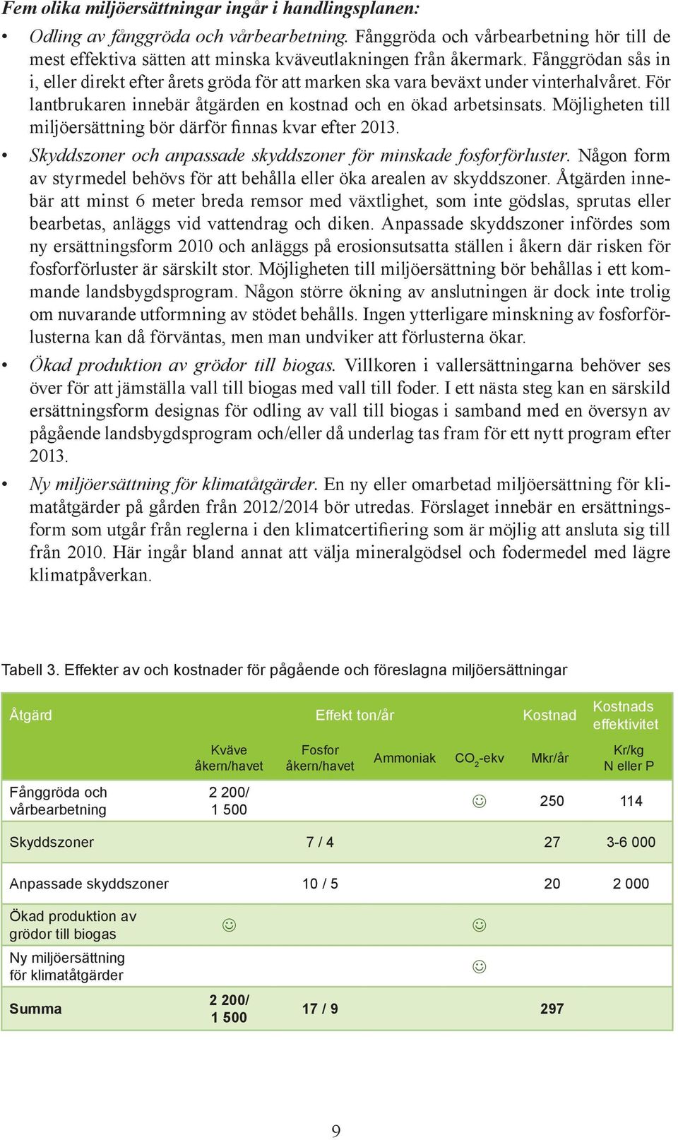 Möjligheten till miljöersättning bör därför finnas kvar efter 2013. Skyddszoner och anpassade skyddszoner för minskade fosforförluster.