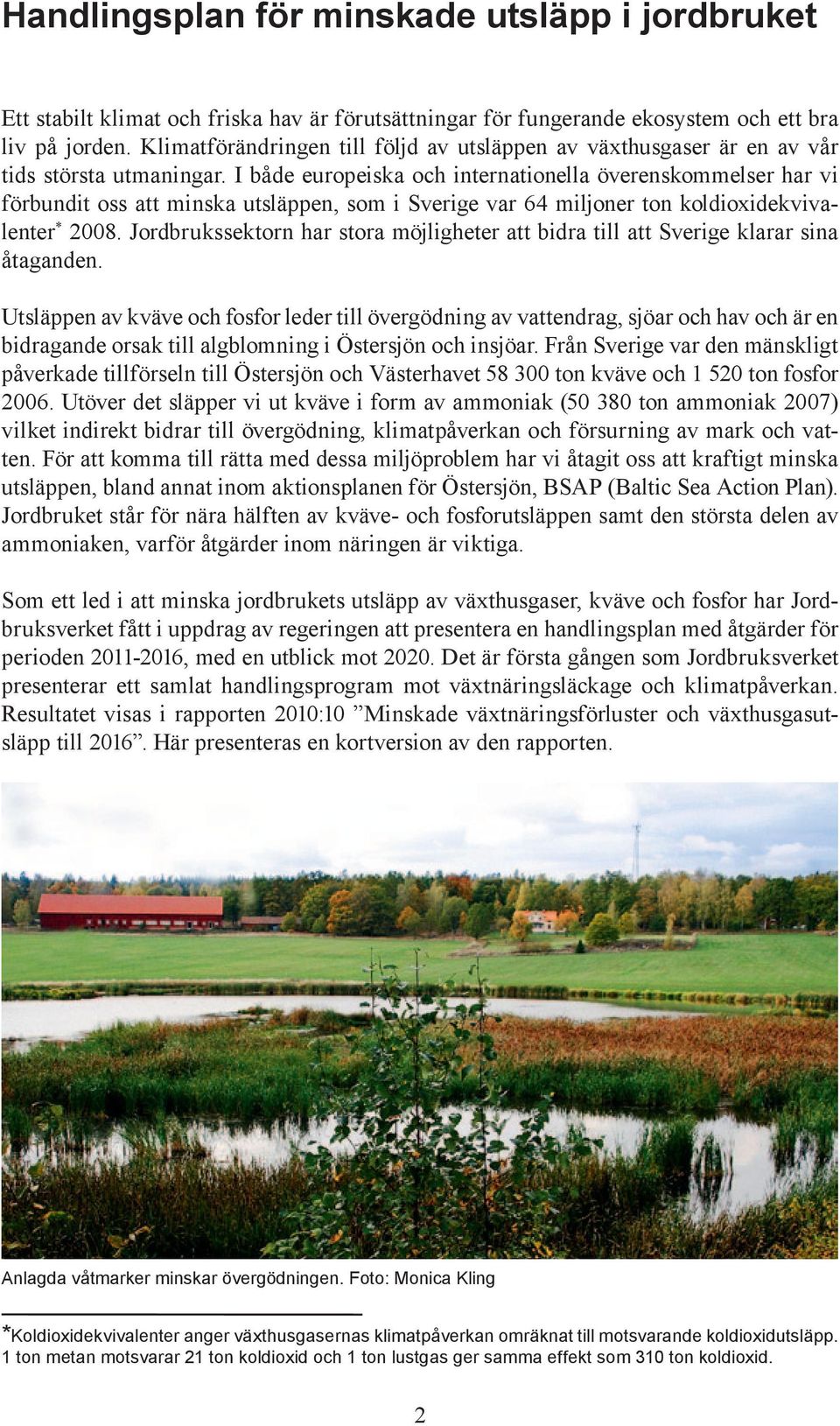 I både europeiska och internationella överenskommelser har vi förbundit oss att minska utsläppen, som i Sverige var 64 miljoner ton koldioxidekvivalenter * 2008.