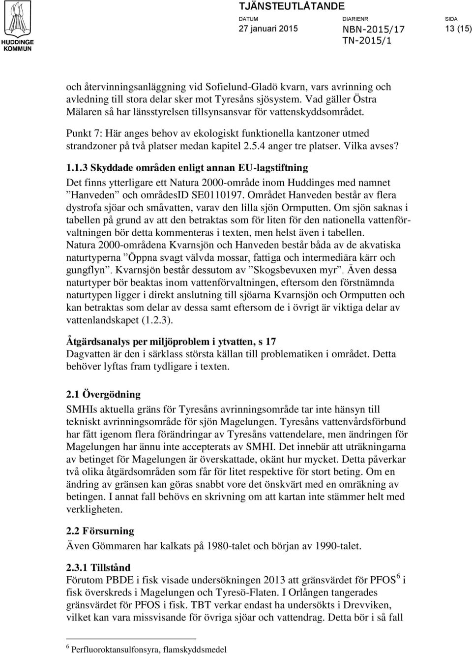 4 anger tre platser. Vilka avses? 1.1.3 Skyddade områden enligt annan EU-lagstiftning Det finns ytterligare ett Natura 2000-område inom Huddinges med namnet Hanveden och områdesid SE0110197.