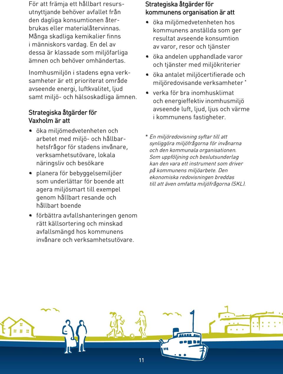 Inomhusmiljön i stadens egna verksamheter är ett prioriterat område avseende energi, luftkvalitet, ljud samt miljö- och hälsoskadliga ämnen.