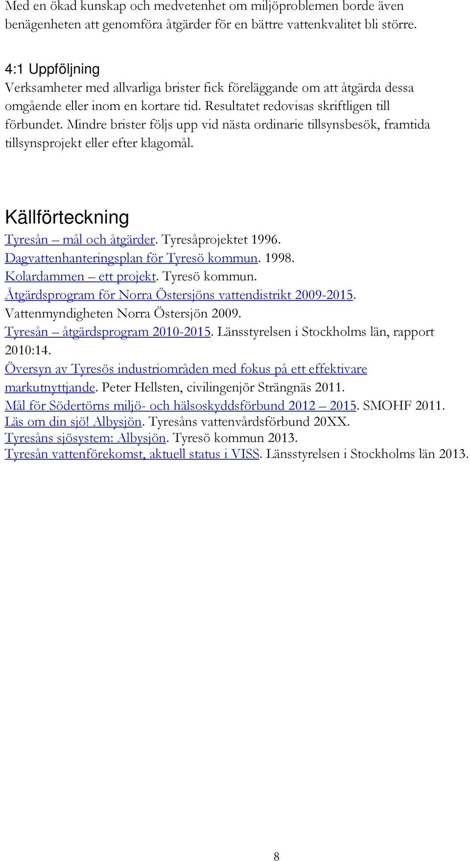 Mindre brister följs upp vid nästa ordinarie tillsynsbesök, framtida tillsynsprojekt eller efter klagomål. Källförteckning Tyresån mål och åtgärder. Tyresåprojektet 1996.