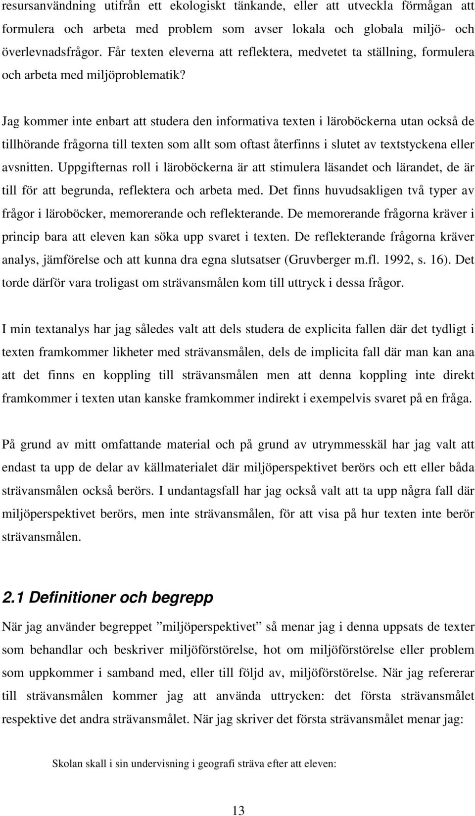 Jag kommer inte enbart att studera den informativa texten i läroböckerna utan också de tillhörande frågorna till texten som allt som oftast återfinns i slutet av textstyckena eller avsnitten.