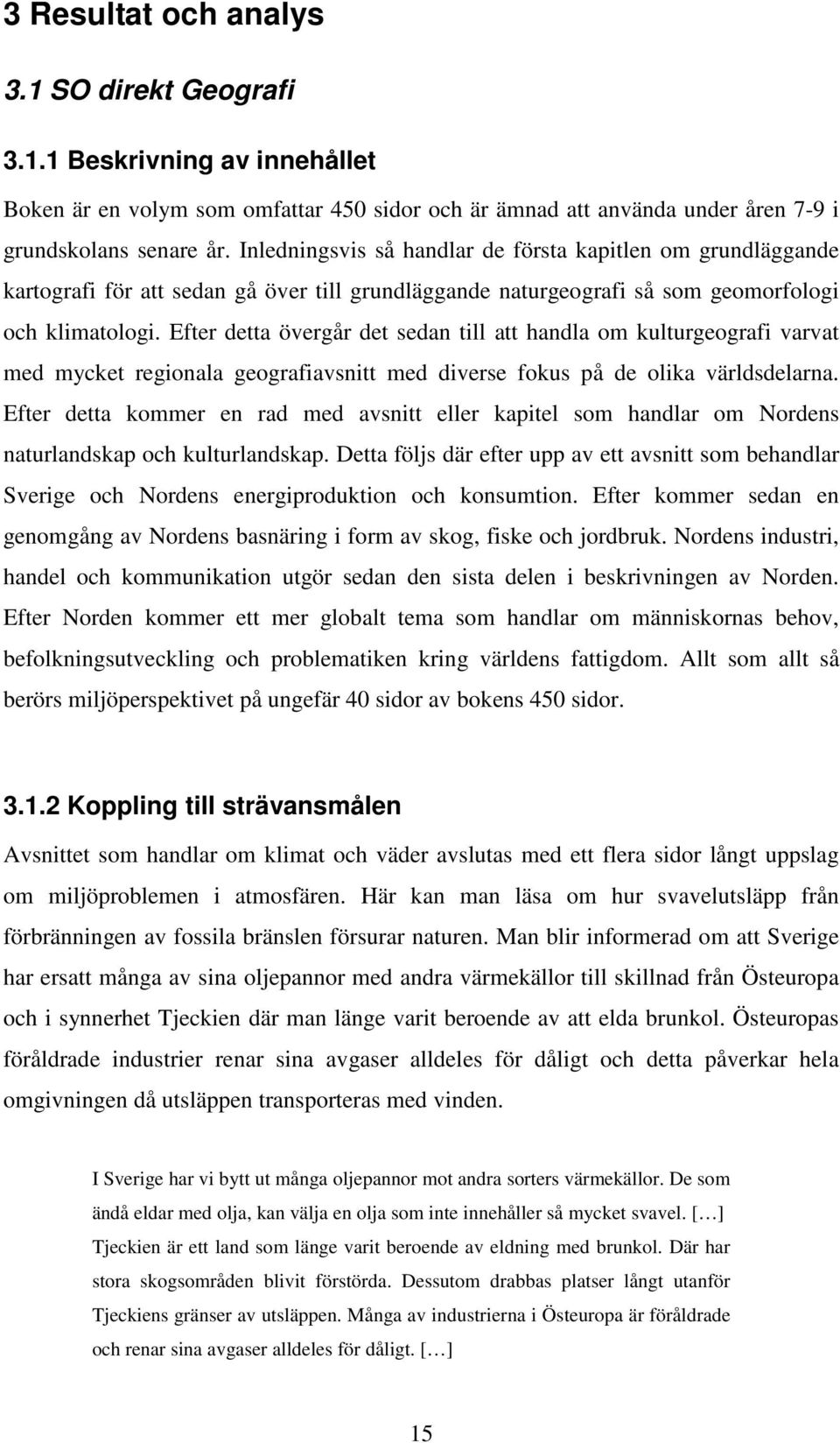 Efter detta övergår det sedan till att handla om kulturgeografi varvat med mycket regionala geografiavsnitt med diverse fokus på de olika världsdelarna.