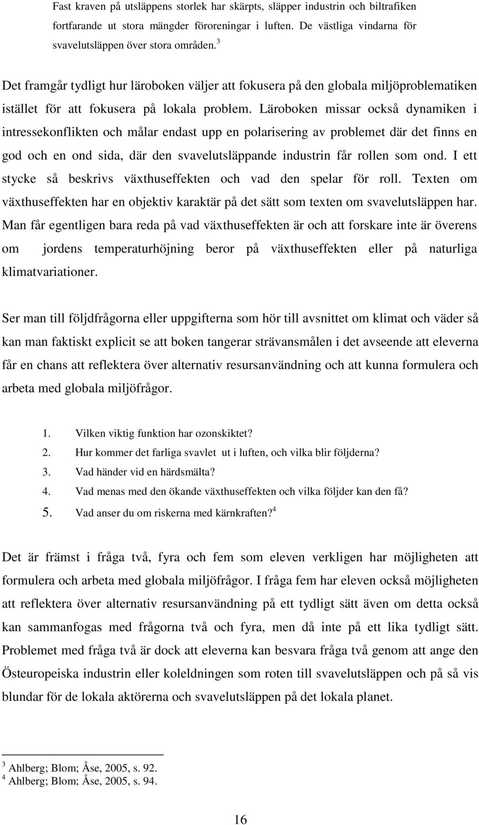 Läroboken missar också dynamiken i intressekonflikten och målar endast upp en polarisering av problemet där det finns en god och en ond sida, där den svavelutsläppande industrin får rollen som ond.