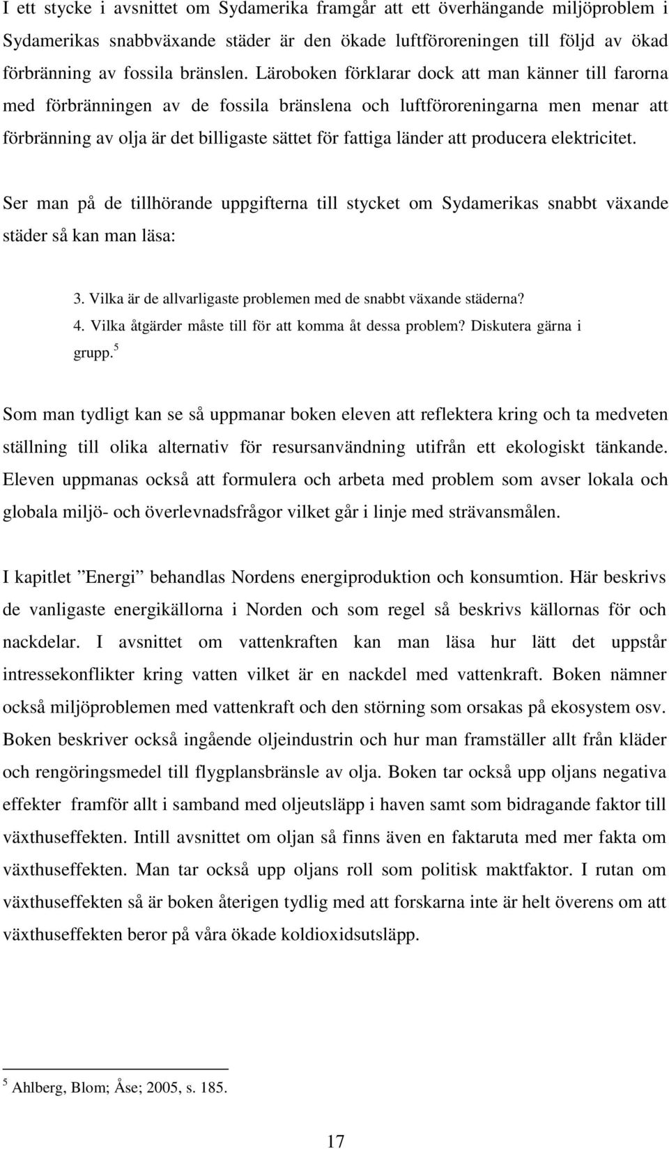 producera elektricitet. Ser man på de tillhörande uppgifterna till stycket om Sydamerikas snabbt växande städer så kan man läsa: 3. Vilka är de allvarligaste problemen med de snabbt växande städerna?