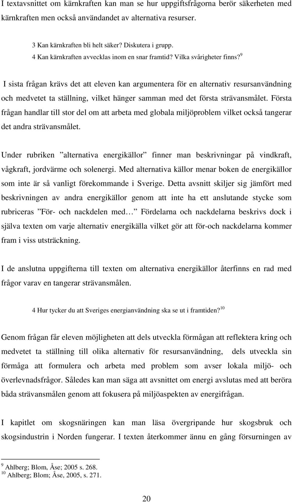 9 I sista frågan krävs det att eleven kan argumentera för en alternativ resursanvändning och medvetet ta ställning, vilket hänger samman med det första strävansmålet.