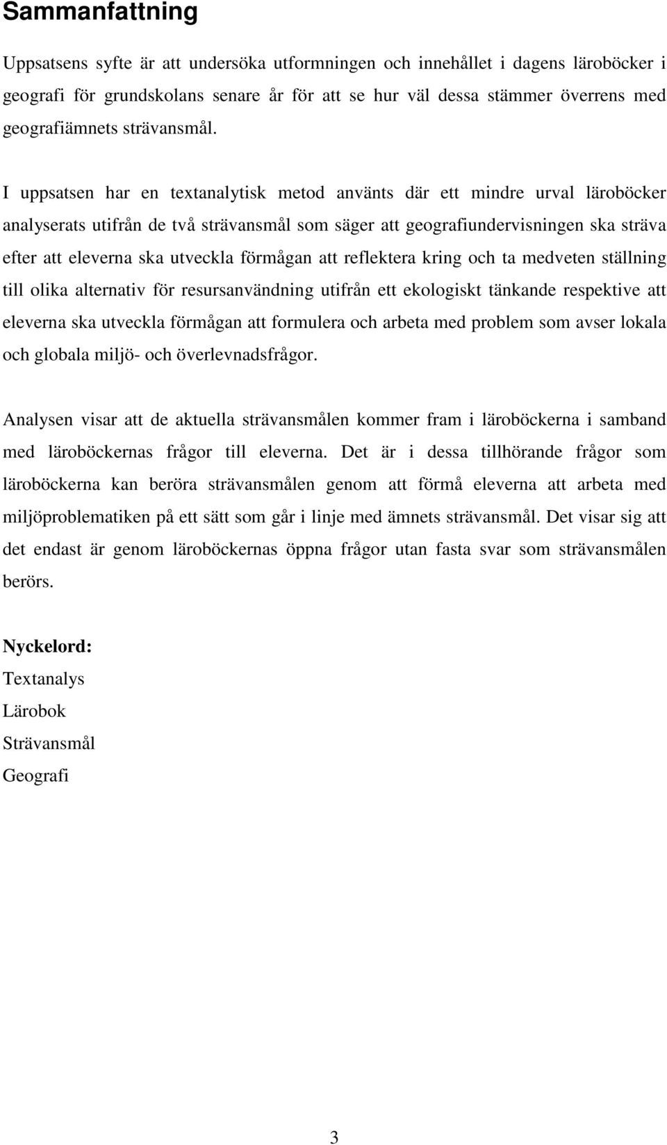 I uppsatsen har en textanalytisk metod använts där ett mindre urval läroböcker analyserats utifrån de två strävansmål som säger att geografiundervisningen ska sträva efter att eleverna ska utveckla