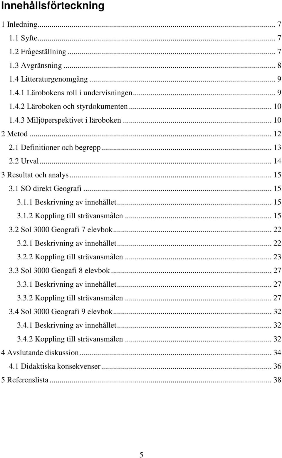 .. 15 3.1.2 Koppling till strävansmålen... 15 3.2 Sol 3000 Geografi 7 elevbok... 22 3.2.1 Beskrivning av innehållet... 22 3.2.2 Koppling till strävansmålen... 23 3.3 Sol 3000 Geogafi 8 elevbok... 27 3.