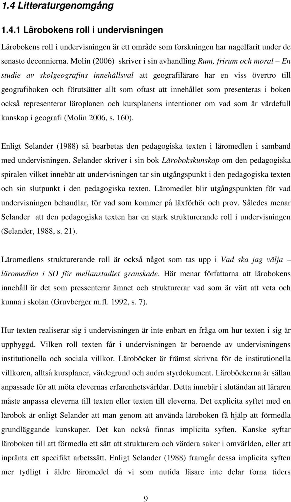 innehållet som presenteras i boken också representerar läroplanen och kursplanens intentioner om vad som är värdefull kunskap i geografi (Molin 2006, s. 160).