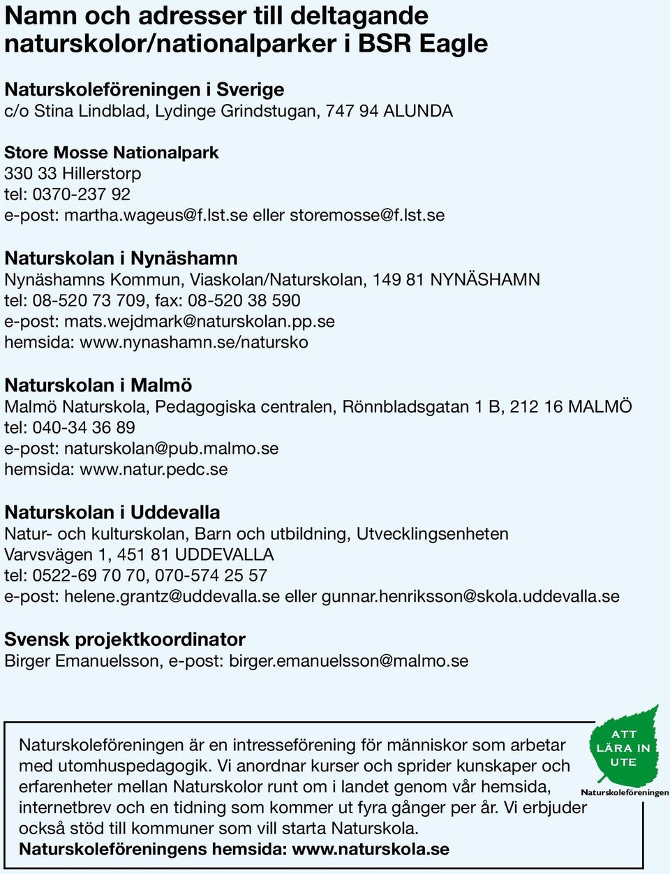 wejdmark@naturskolan.pp.se hemsida: www.nynashamn.se/natursko Naturskolan i Malmö Malmö Naturskola, Pedagogiska centralen, Rönnbladsgatan 1 B, 212 16 MALMÖ tel: 040-34 36 89 e-post: naturskolan@pub.