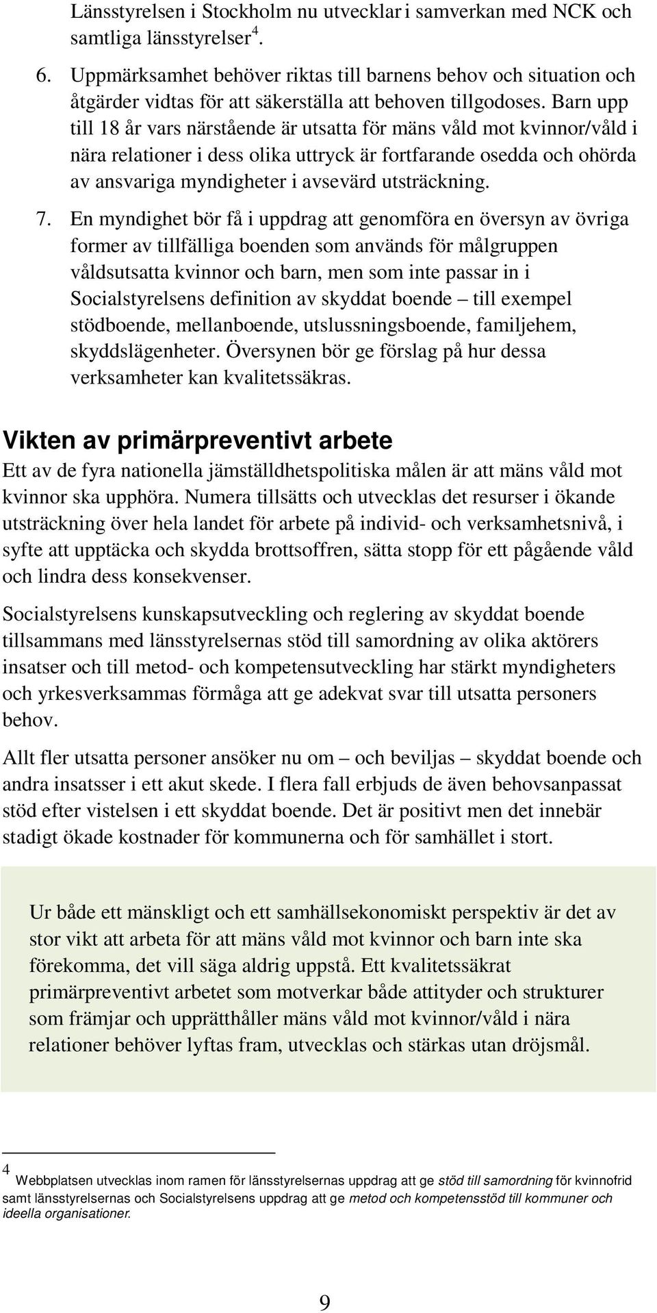 Barn upp till 18 år vars närstående är utsatta för mäns våld mot kvinnor/våld i nära relationer i dess olika uttryck är fortfarande osedda och ohörda av ansvariga myndigheter i avsevärd utsträckning.