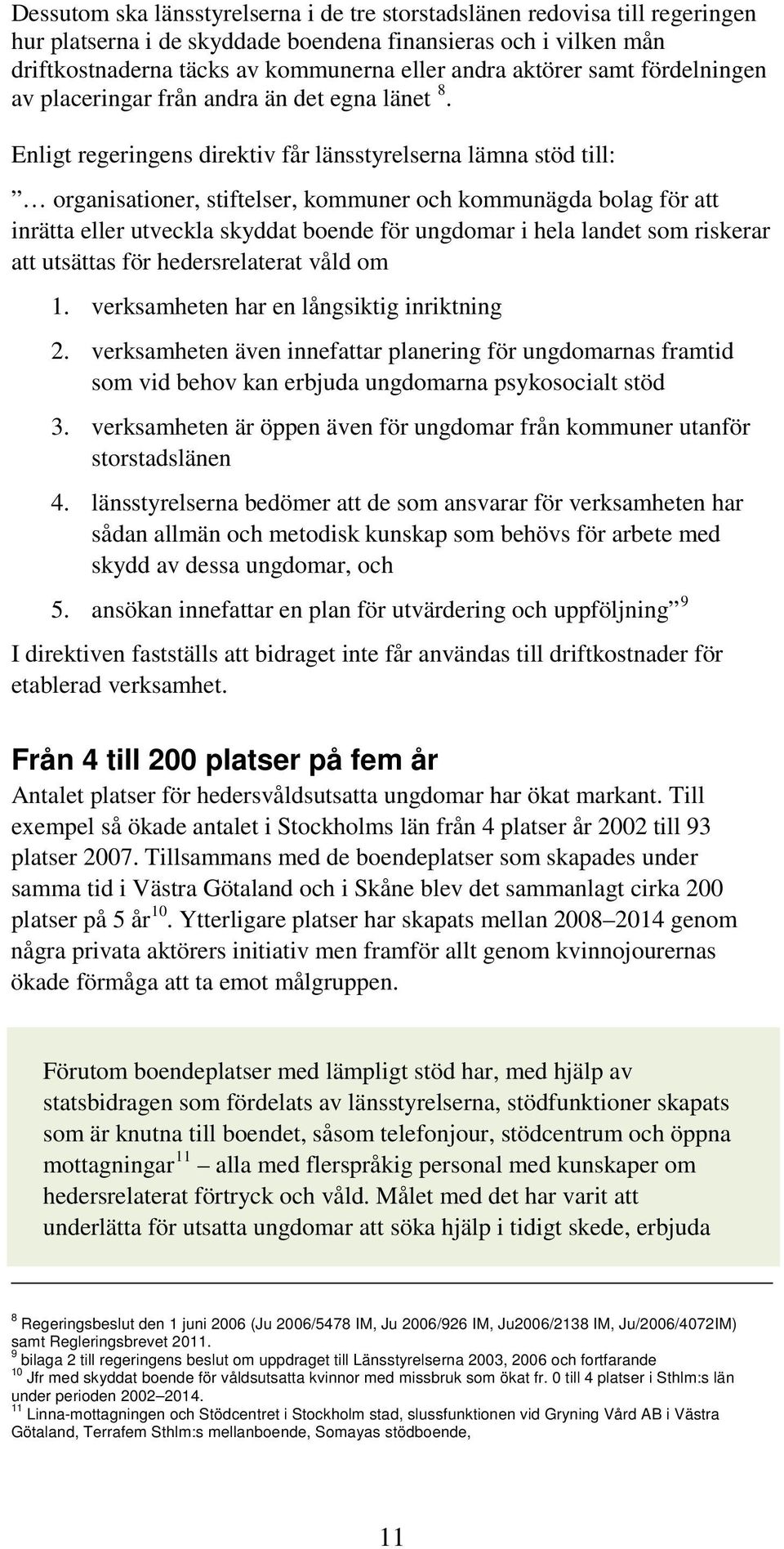 Enligt regeringens direktiv får länsstyrelserna lämna stöd till: organisationer, stiftelser, kommuner och kommunägda bolag för att inrätta eller utveckla skyddat boende för ungdomar i hela landet som