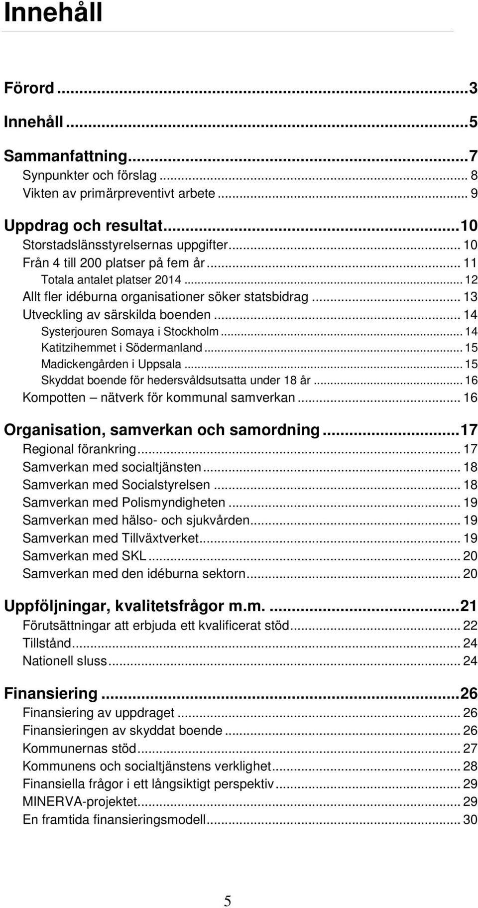 .. 14 Systerjouren Somaya i Stockholm... 14 Katitzihemmet i Södermanland... 15 Madickengården i Uppsala... 15 Skyddat boende för hedersvåldsutsatta under 18 år.