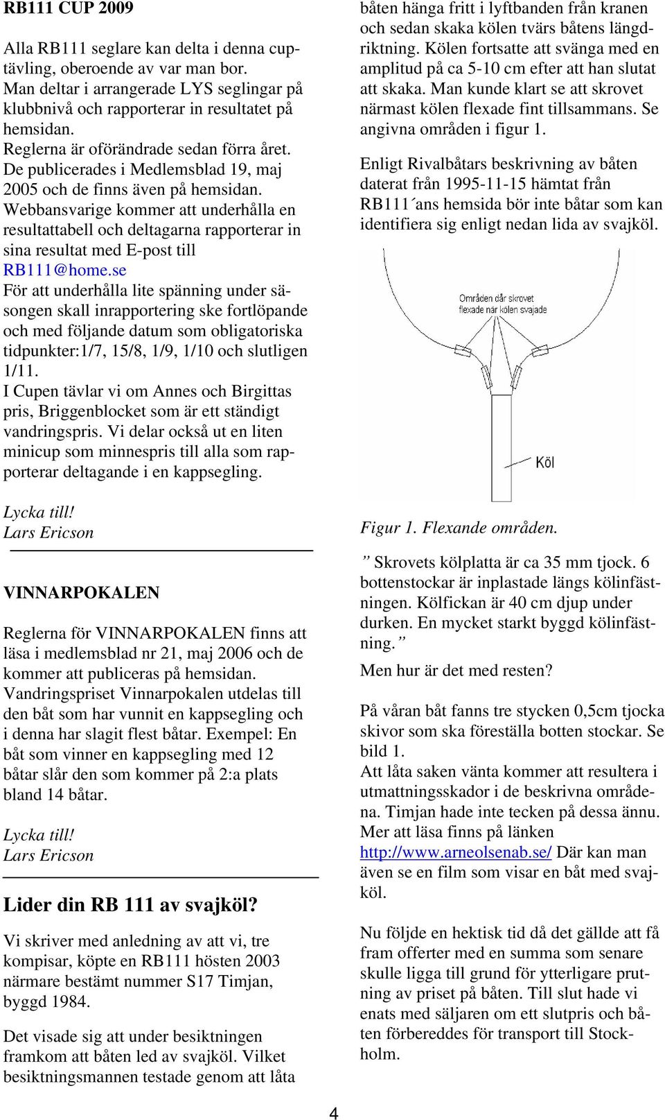 Webbansvarige kommer att underhålla en resultattabell och deltagarna rapporterar in sina resultat med E-post till RB111@home.