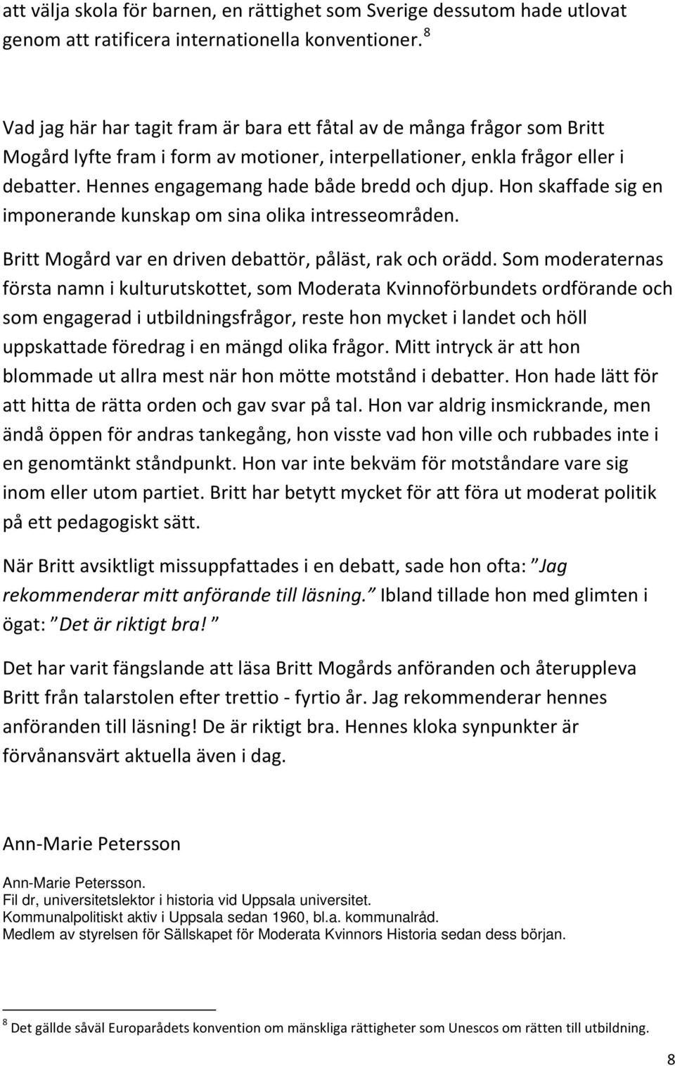 Hennes engagemang hade både bredd och djup. Hon skaffade sig en imponerande kunskap om sina olika intresseområden. Britt Mogård var en driven debattör, påläst, rak och orädd.