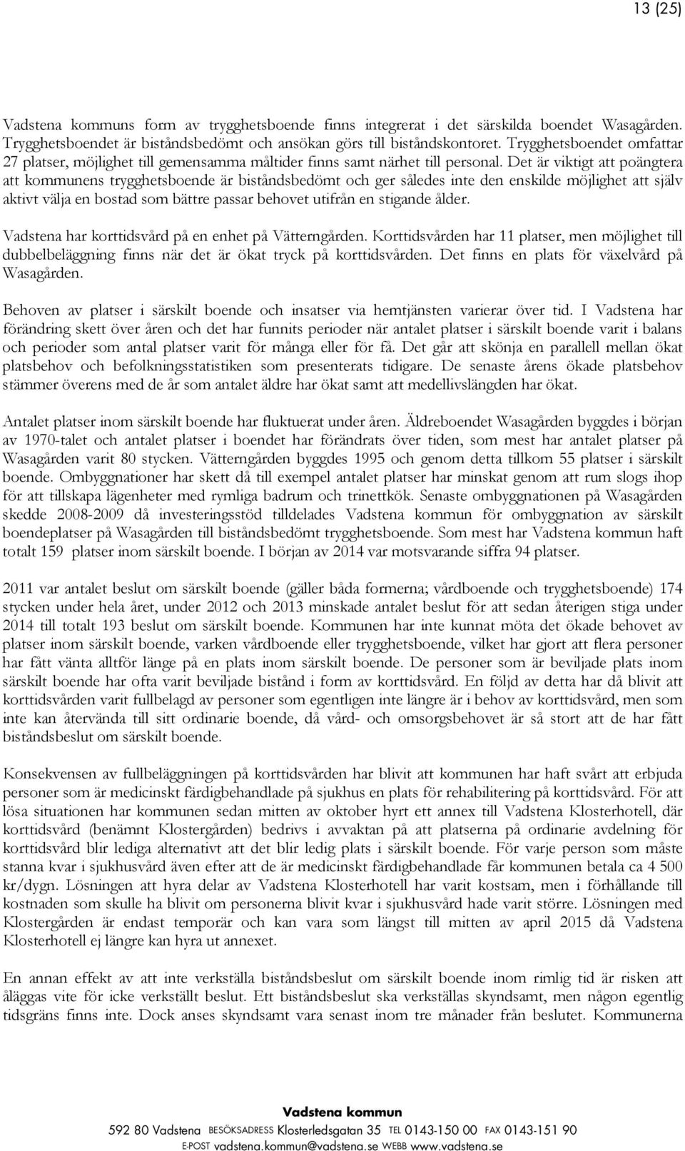 Det är viktigt att poängtera att kommunens trygghetsboende är biståndsbedömt och ger således inte den enskilde möjlighet att själv aktivt välja en bostad som bättre passar behovet utifrån en stigande