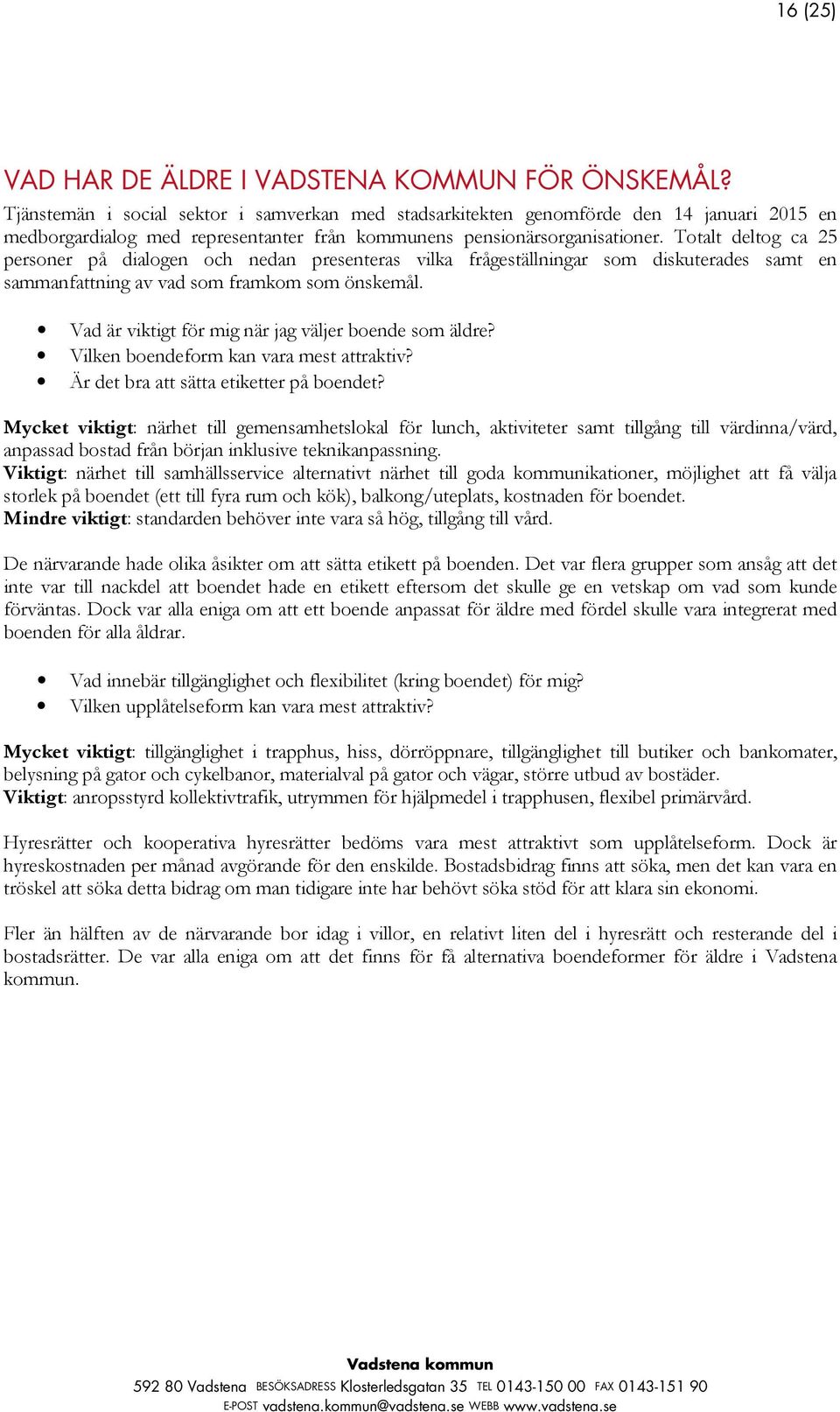 Totalt deltog ca 25 personer på dialogen och nedan presenteras vilka frågeställningar som diskuterades samt en sammanfattning av vad som framkom som önskemål.