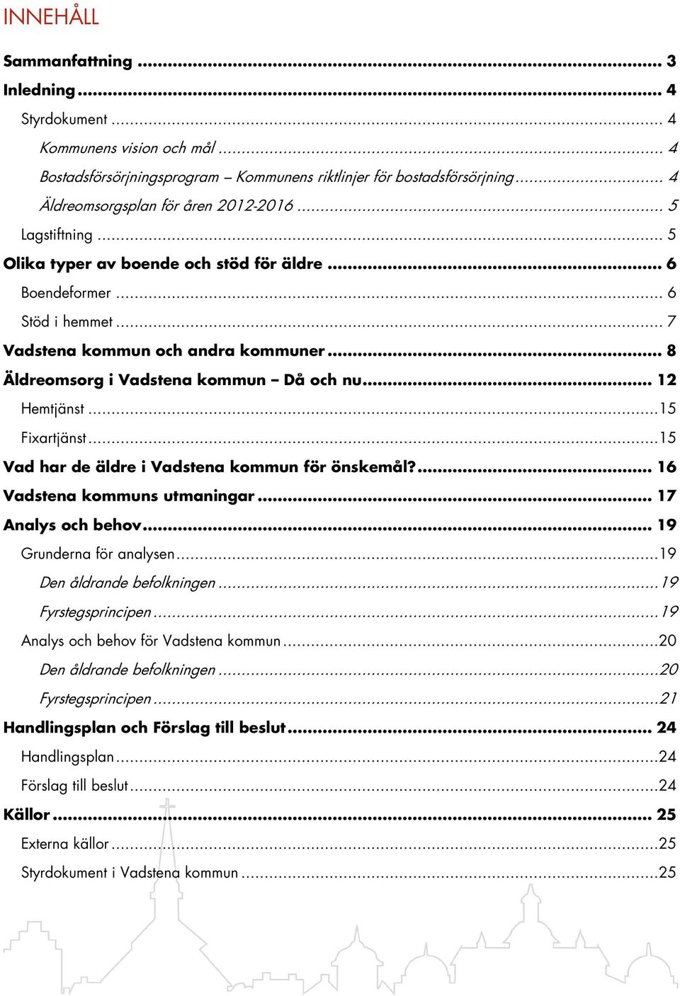 .. 12 Hemtjänst...15 Fixartjänst...15 Vad har de äldre i för önskemål?... 16 s utmaningar... 17 Analys och behov... 19 Grunderna för analysen...19 Den åldrande befolkningen...19 Fyrstegsprincipen.