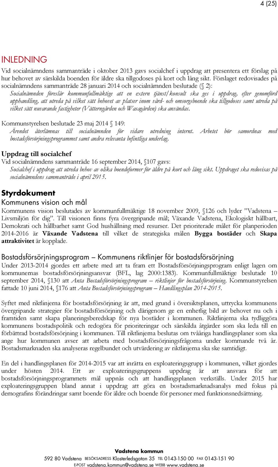 genomförd upphandling, att utreda på vilket sätt behovet av platser inom vård- och omsorgsboende ska tillgodoses samt utreda på vilket sätt nuvarande fastigheter (Vätterngården och Wasagården) ska